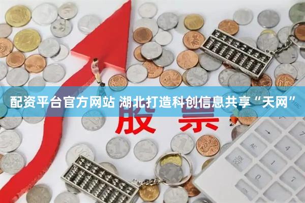 配资平台官方网站 湖北打造科创信息共享“天网”