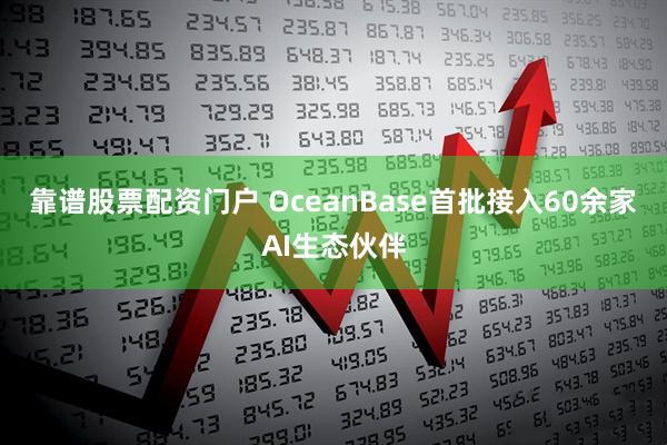 靠谱股票配资门户 OceanBase首批接入60余家AI生态伙伴