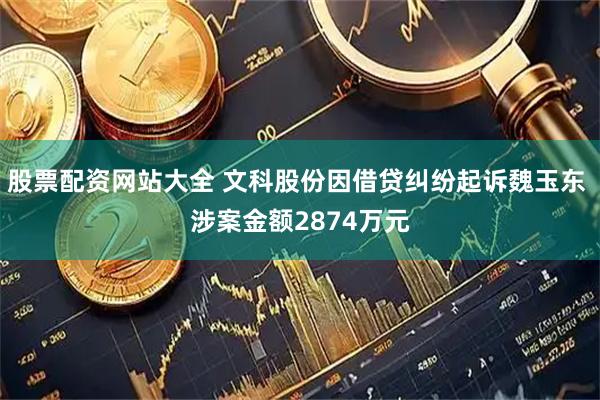 股票配资网站大全 文科股份因借贷纠纷起诉魏玉东 涉案金额2874万元