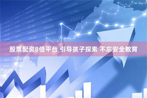 股票配资8倍平台 引导孩子探索 不忘安全教育