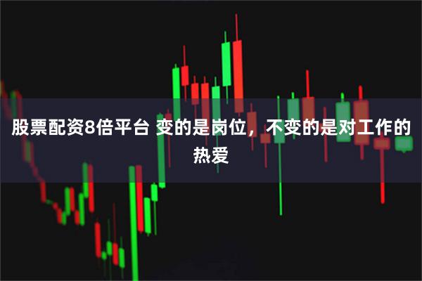 股票配资8倍平台 变的是岗位，不变的是对工作的热爱
