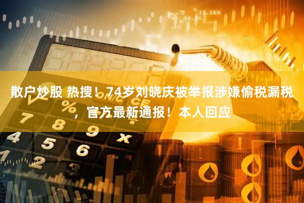 散户炒股 热搜！74岁刘晓庆被举报涉嫌偷税漏税，官方最新通报！本人回应