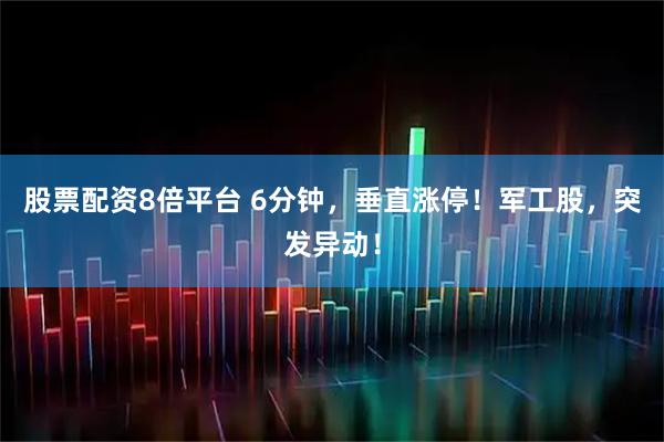 股票配资8倍平台 6分钟，垂直涨停！军工股，突发异动！