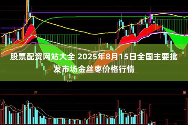 股票配资网站大全 2025年8月15日全国主要批发市场金丝枣价格行情