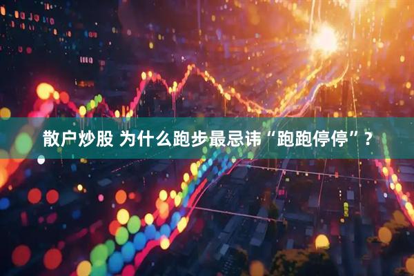 散户炒股 为什么跑步最忌讳“跑跑停停”？