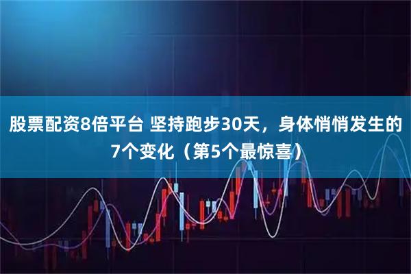 股票配资8倍平台 坚持跑步30天，身体悄悄发生的7个变化（第5个最惊喜）