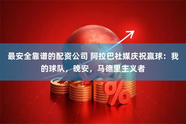 最安全靠谱的配资公司 阿拉巴社媒庆祝赢球：我的球队，晚安，马德里主义者