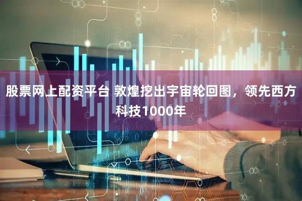 股票网上配资平台 敦煌挖出宇宙轮回图，领先西方科技1000年