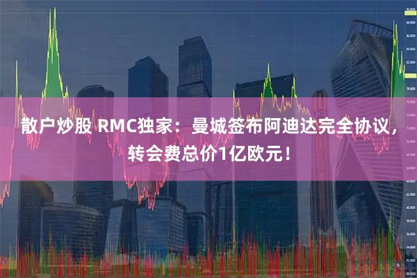 散户炒股 RMC独家：曼城签布阿迪达完全协议，转会费总价1亿欧元！