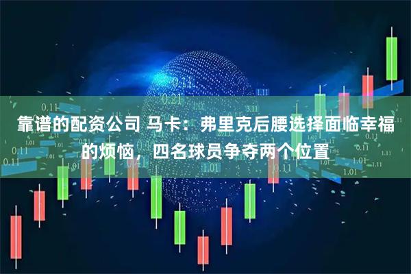 靠谱的配资公司 马卡：弗里克后腰选择面临幸福的烦恼，四名球员争夺两个位置