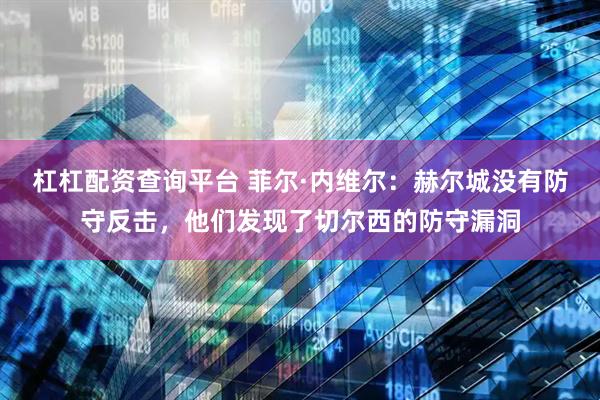 杠杠配资查询平台 菲尔·内维尔:赫尔城没有防守反击,他们发现了切尔西的防守漏洞